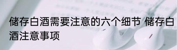 储存白酒需要注意的六个细节 储存白酒注意事项