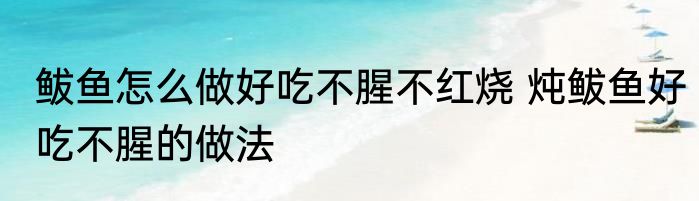 鲅鱼怎么做好吃不腥不红烧 炖鲅鱼好吃不腥的做法