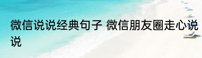 微信说说经典句子 微信朋友圈走心说说