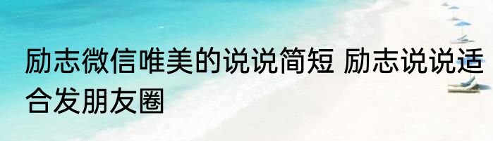 励志微信唯美的说说简短 励志说说适合发朋友圈