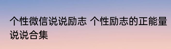 个性微信说说励志 个性励志的正能量说说合集