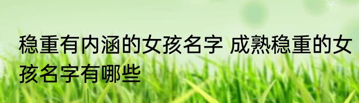 稳重有内涵的女孩名字 成熟稳重的女孩名字有哪些
