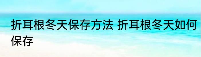 折耳根冬天保存方法 折耳根冬天如何保存