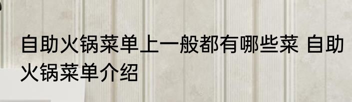 自助火锅菜单上一般都有哪些菜 自助火锅菜单介绍