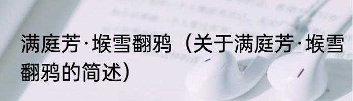 满庭芳·堠雪翻鸦（关于满庭芳·堠雪翻鸦的简述）