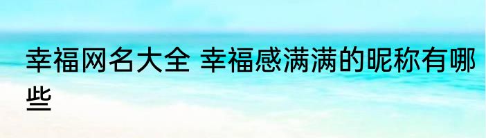 幸福网名大全 幸福感满满的昵称有哪些