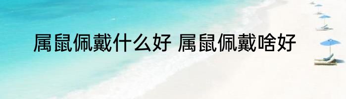 属鼠佩戴什么好 属鼠佩戴啥好