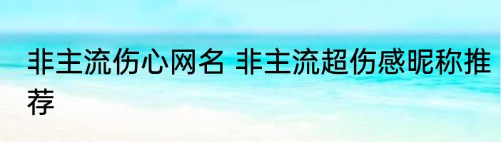 非主流伤心网名 非主流超伤感昵称推荐