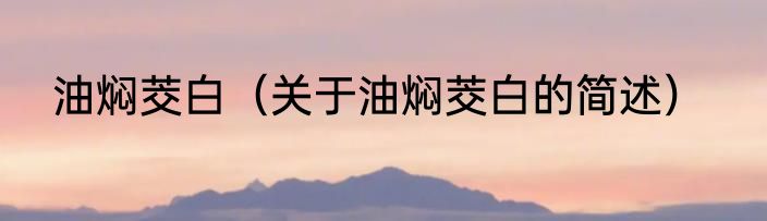 油焖茭白（关于油焖茭白的简述）