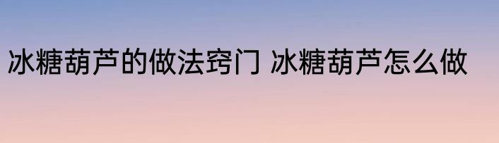 冰糖葫芦的做法窍门 冰糖葫芦怎么做
