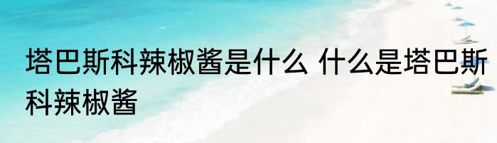塔巴斯科辣椒酱是什么 什么是塔巴斯科辣椒酱