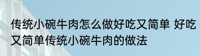 传统小碗牛肉怎么做好吃又简单 好吃又简单传统小碗牛肉的做法
