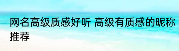 网名高级质感好听 高级有质感的昵称推荐