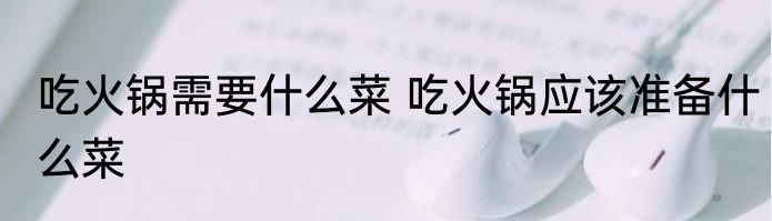 吃火锅需要什么菜 吃火锅应该准备什么菜