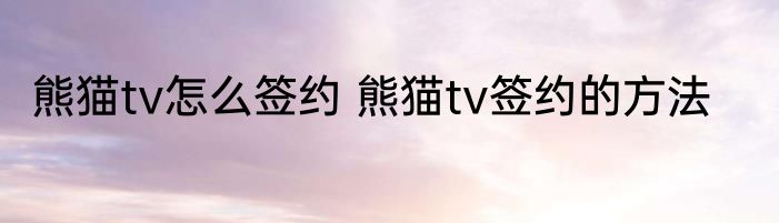 熊猫tv怎么签约 熊猫tv签约的方法