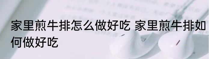 家里煎牛排怎么做好吃 家里煎牛排如何做好吃