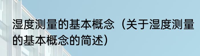 湿度测量的基本概念（关于湿度测量的基本概念的简述）