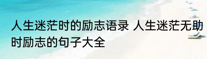 人生迷茫时的励志语录 人生迷茫无助时励志的句子大全