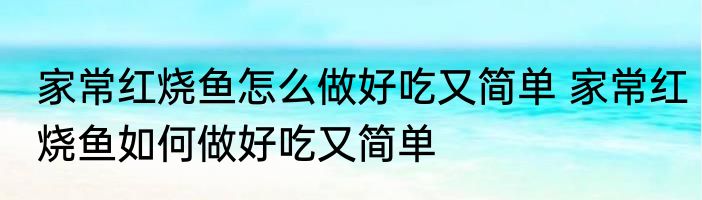 家常红烧鱼怎么做好吃又简单 家常红烧鱼如何做好吃又简单