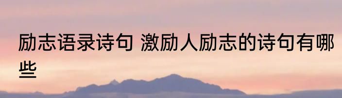励志语录诗句 激励人励志的诗句有哪些