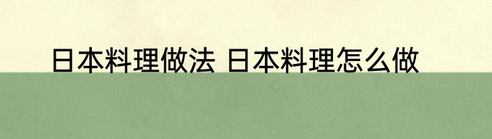 日本料理做法 日本料理怎么做