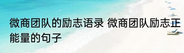 微商团队的励志语录 微商团队励志正能量的句子