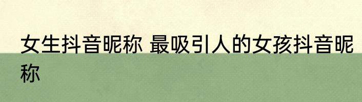 女生抖音昵称 最吸引人的女孩抖音昵称