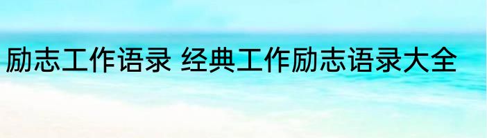 励志工作语录 经典工作励志语录大全