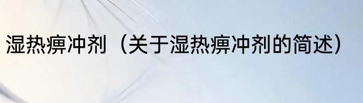 湿热痹冲剂（关于湿热痹冲剂的简述）