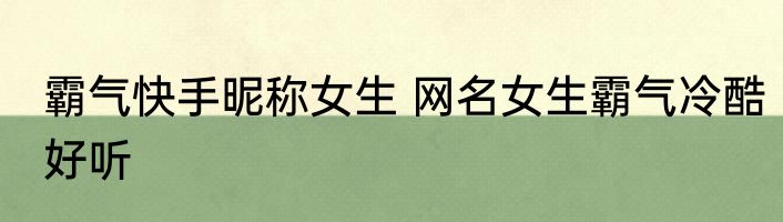 霸气快手昵称女生 网名女生霸气冷酷好听
