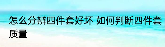 怎么分辨四件套好坏 如何判断四件套质量