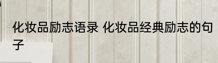化妆品励志语录 化妆品经典励志的句子