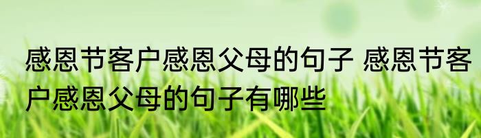 感恩节客户感恩父母的句子 感恩节客户感恩父母的句子有哪些