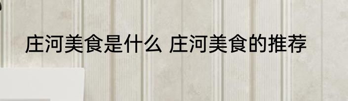 庄河美食是什么 庄河美食的推荐