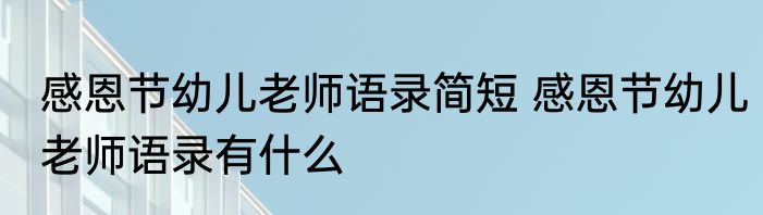 感恩节幼儿老师语录简短 感恩节幼儿老师语录有什么
