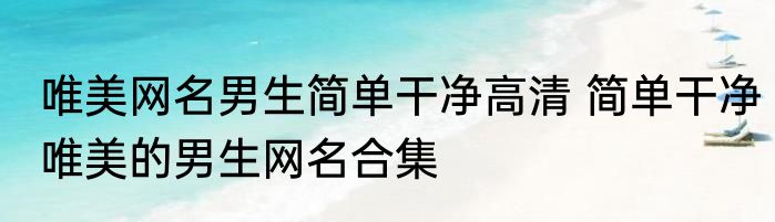 唯美网名男生简单干净高清 简单干净唯美的男生网名合集