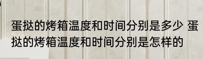 蛋挞的烤箱温度和时间分别是多少 蛋挞的烤箱温度和时间分别是怎样的
