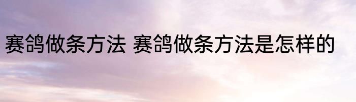 赛鸽做条方法 赛鸽做条方法是怎样的