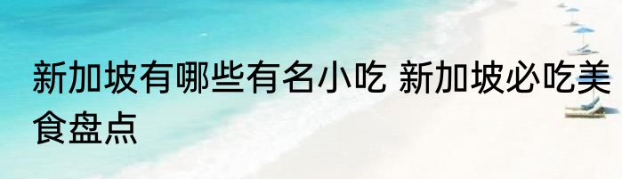 新加坡有哪些有名小吃 新加坡必吃美食盘点