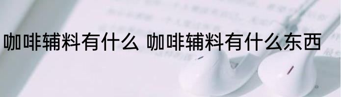 咖啡辅料有什么 咖啡辅料有什么东西
