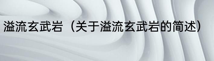 溢流玄武岩（关于溢流玄武岩的简述）