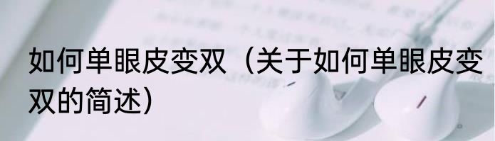 如何单眼皮变双（关于如何单眼皮变双的简述）