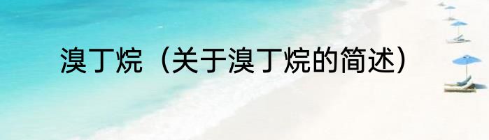 溴丁烷（关于溴丁烷的简述）