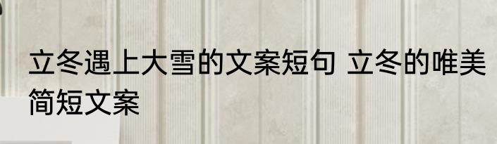 立冬遇上大雪的文案短句 立冬的唯美简短文案