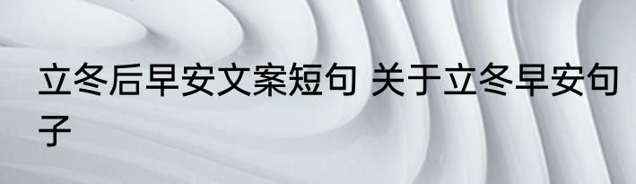 立冬后早安文案短句 关于立冬早安句子