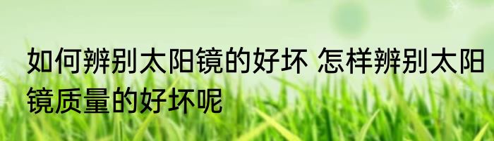 如何辨别太阳镜的好坏 怎样辨别太阳镜质量的好坏呢