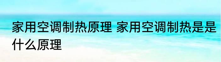家用空调制热原理 家用空调制热是是什么原理