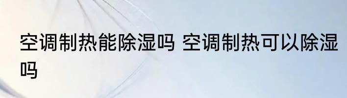 空调制热能除湿吗 空调制热可以除湿吗