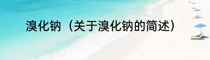 溴化钠（关于溴化钠的简述）
