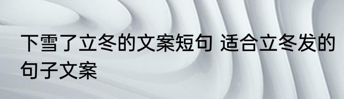 下雪了立冬的文案短句 适合立冬发的句子文案